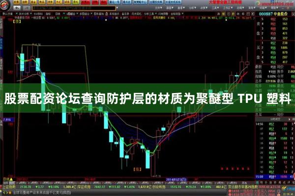 股票配资论坛查询防护层的材质为聚醚型 TPU 塑料