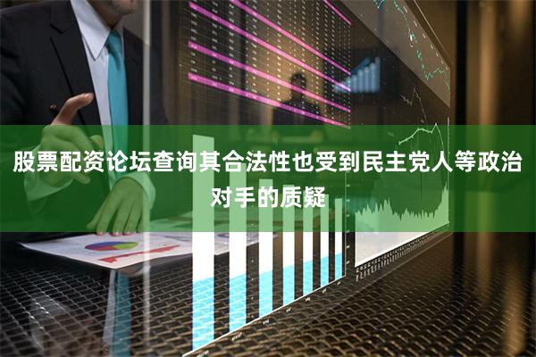 股票配资论坛查询其合法性也受到民主党人等政治对手的质疑