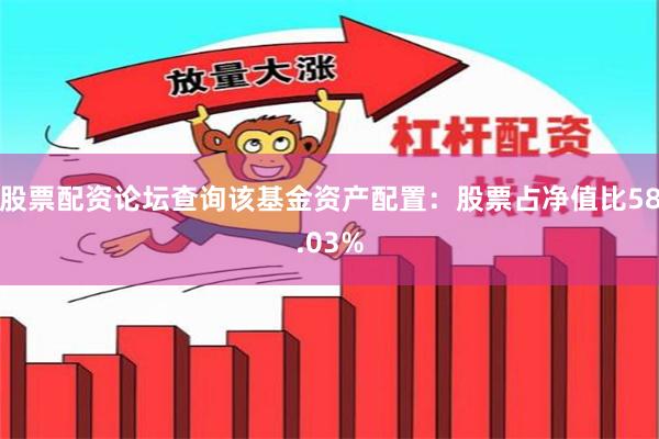 股票配资论坛查询该基金资产配置：股票占净值比58.03%