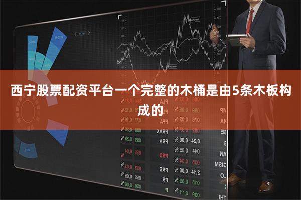 西宁股票配资平台一个完整的木桶是由5条木板构成的