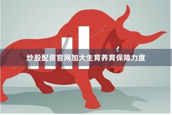 炒股配资官网加大生育养育保障力度