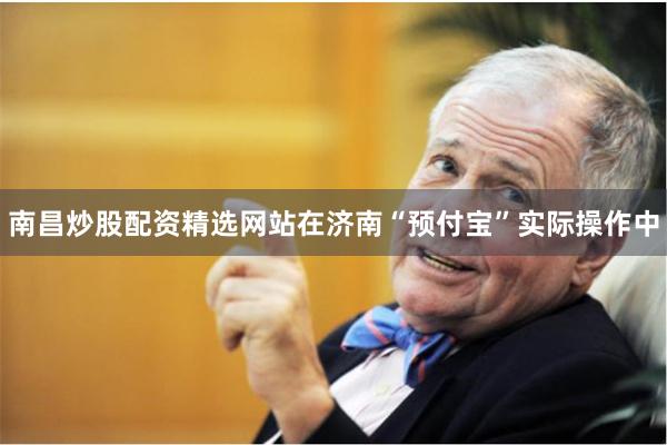 南昌炒股配资精选网站在济南“预付宝”实际操作中