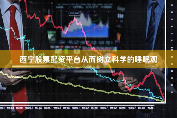 西宁股票配资平台从而树立科学的睡眠观