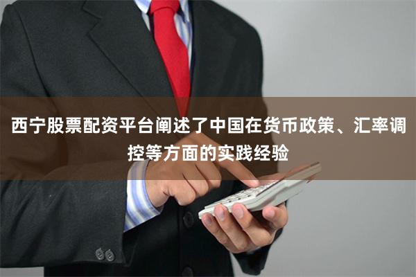 西宁股票配资平台阐述了中国在货币政策、汇率调控等方面的实践经验