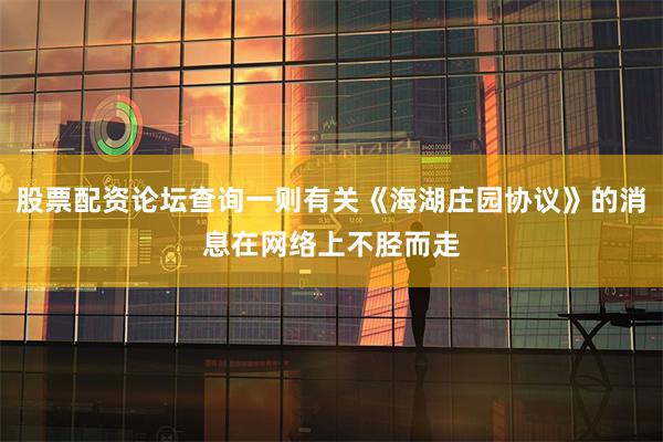 股票配资论坛查询一则有关《海湖庄园协议》的消息在网络上不胫而走