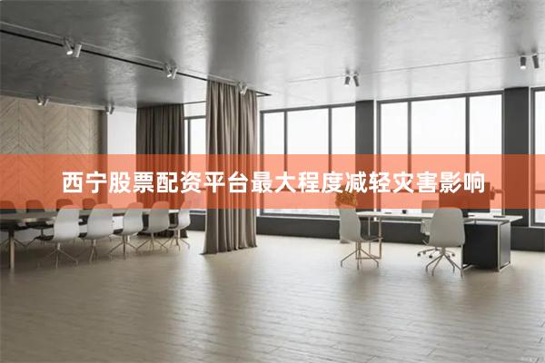 西宁股票配资平台最大程度减轻灾害影响