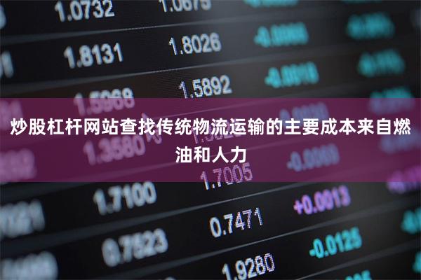 炒股杠杆网站查找传统物流运输的主要成本来自燃油和人力