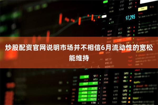 炒股配资官网说明市场并不相信6月流动性的宽松能维持