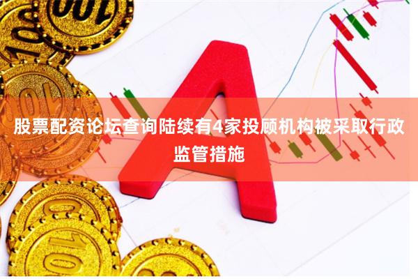 股票配资论坛查询陆续有4家投顾机构被采取行政监管措施