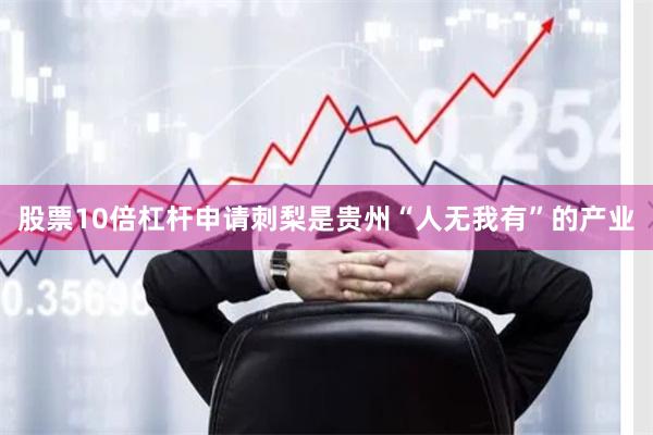 股票10倍杠杆申请刺梨是贵州“人无我有”的产业