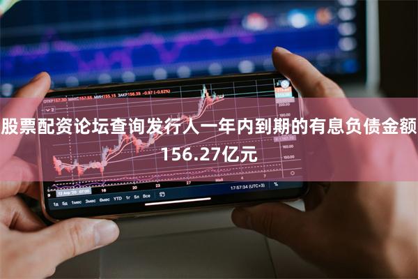 股票配资论坛查询发行人一年内到期的有息负债金额156.27亿元