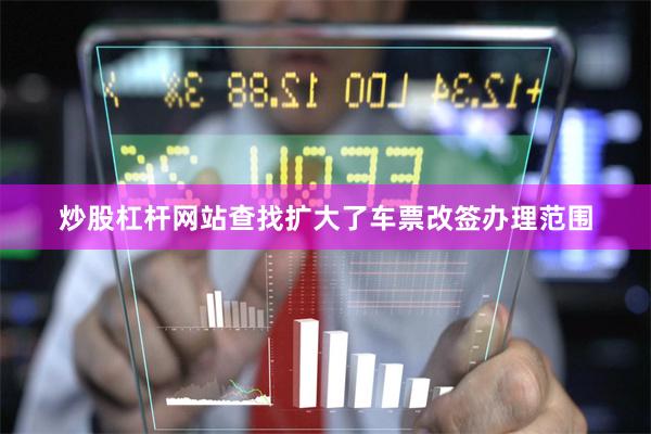 炒股杠杆网站查找扩大了车票改签办理范围