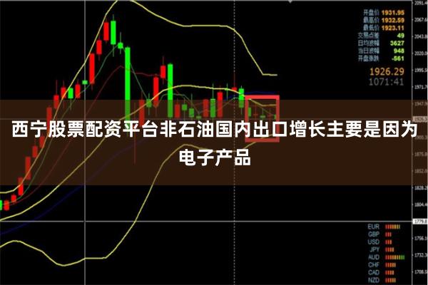 西宁股票配资平台非石油国内出口增长主要是因为电子产品