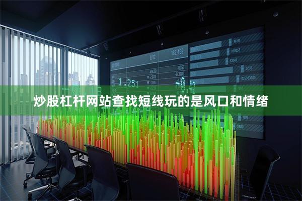 炒股杠杆网站查找短线玩的是风口和情绪
