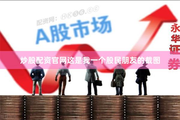 炒股配资官网这是我一个股民朋友的截图