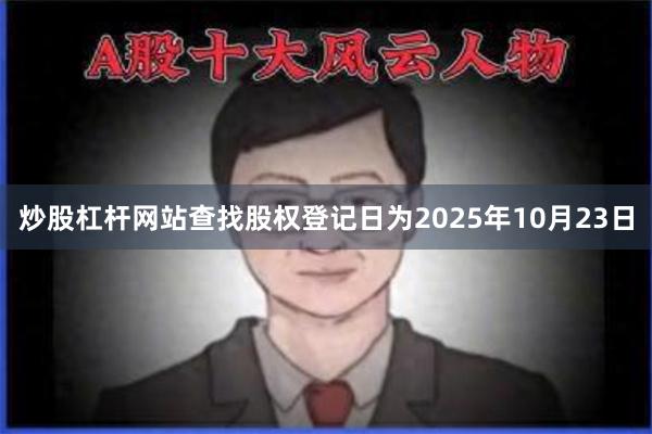 炒股杠杆网站查找股权登记日为2025年10月23日