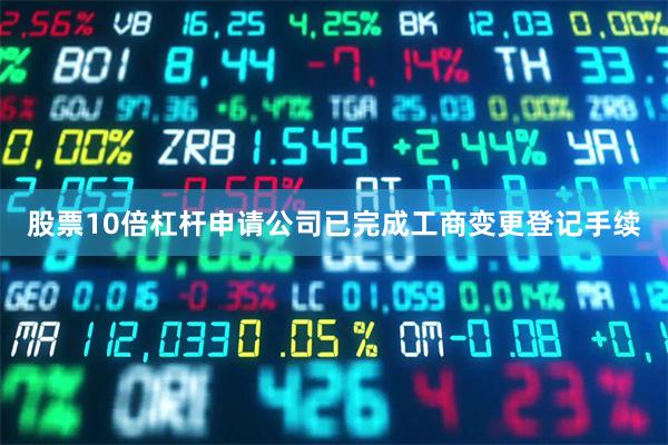 股票10倍杠杆申请公司已完成工商变更登记手续