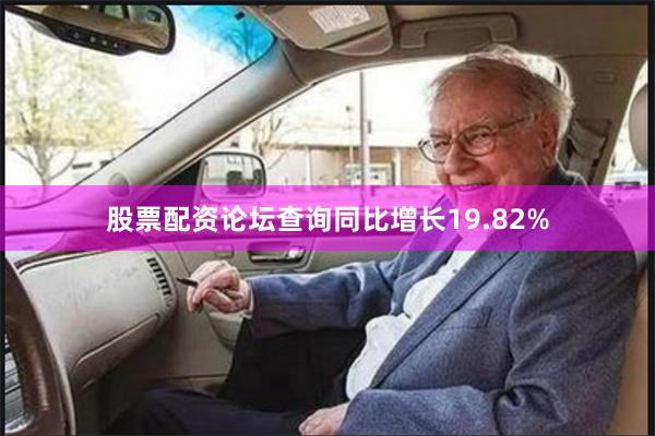 股票配资论坛查询同比增长19.82%