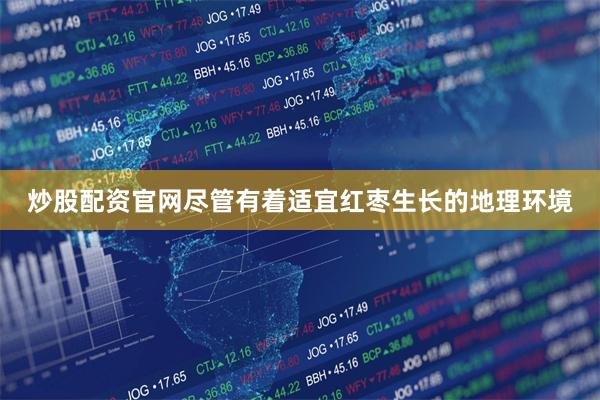 炒股配资官网尽管有着适宜红枣生长的地理环境