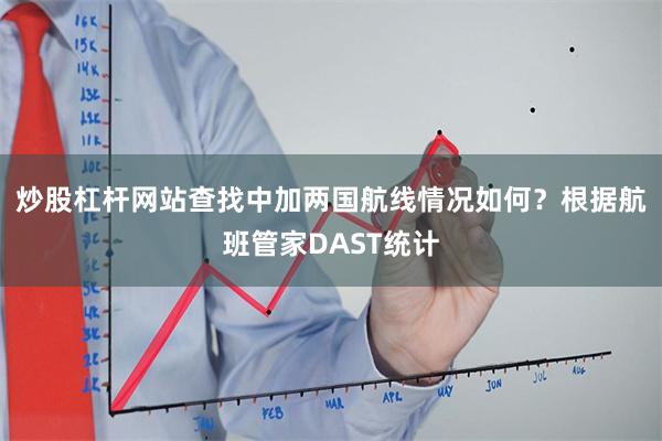 炒股杠杆网站查找中加两国航线情况如何？　　根据航班管家DAST统计