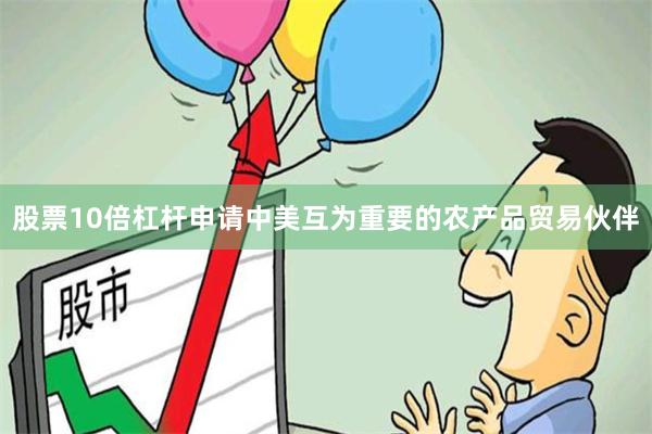 股票10倍杠杆申请中美互为重要的农产品贸易伙伴