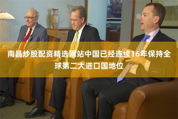 南昌炒股配资精选网站中国已经连续16年保持全球第二大进口国地位