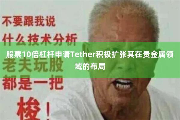 股票10倍杠杆申请Tether积极扩张其在贵金属领域的布局